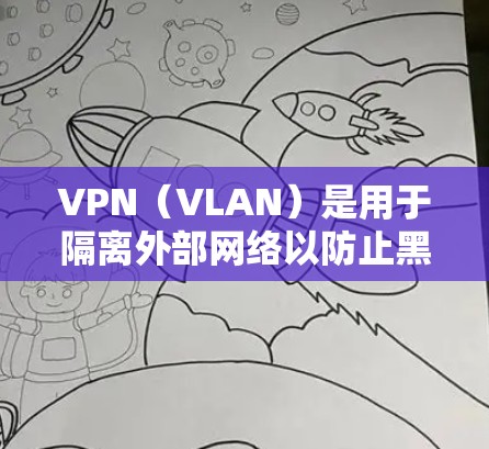 VPN（VLAN）是用于隔离外部网络以防止黑客攻击的一种技术。不限流量的VPN套餐通常提供不受时间限制的使用，让用户可以随时下载视频、观看直播、学习新知识等。以下是关于VPN无限流量套餐的详细说明