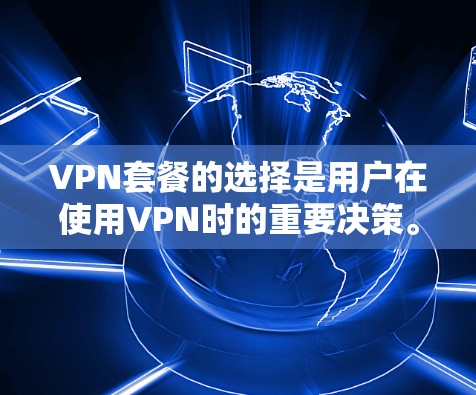 VPN套餐的选择是用户在使用VPN时的重要决策。以下是一些推荐的VPN套餐类型和特点，供您参考