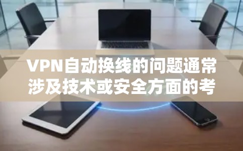 VPN自动换线的问题通常涉及技术或安全方面的考虑，以下是一些可能的情况和解决方法