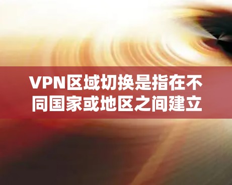 VPN区域切换是指在不同国家或地区之间建立VPN连接，以便用户能够访问和使用其他国家的服务器、应用或服务。以下是VPN区域切换的关键步骤和操作指南