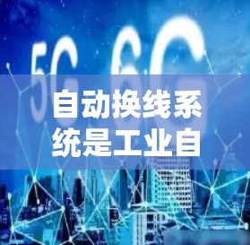 自动换线系统是工业自动化中的一项创新技术，旨在通过实时监控和数据分析，减少人为操作带来的错误和浪费，提高生产效率和产品质量。以下是对该系统进行的详细分析和总结