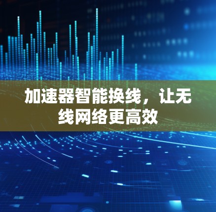 加速器智能换线，让无线网络更高效