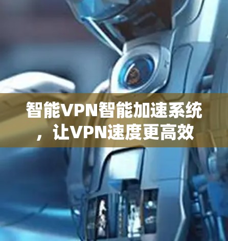 智能VPN智能加速系统，让VPN速度更高效