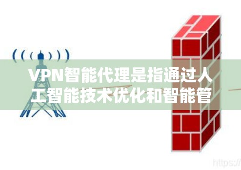 VPN智能代理是指通过人工智能技术优化和智能管理VPN协议的工具。这些代理能够根据用户的网络环境、使用习惯和安全需求，提供个性化的推荐和配置，以提升VPN的安全性、性能和用户体验