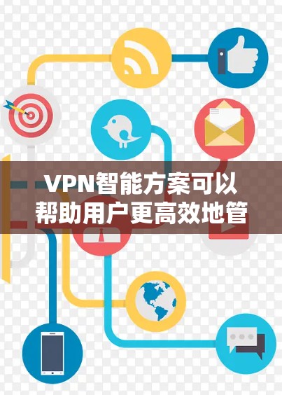 VPN智能方案可以帮助用户更高效地管理网络访问，提升网络安全和用户体验。以下是一些实用的VPN智能方案和配置建议