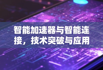 智能加速器与智能连接，技术突破与应用前景