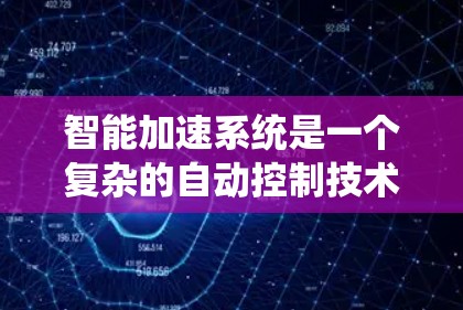 智能加速系统是一个复杂的自动控制技术，旨在提升车辆的运行效率和安全性。以下是对该系统的详细分析和总结
