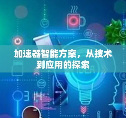 加速器智能方案，从技术到应用的探索