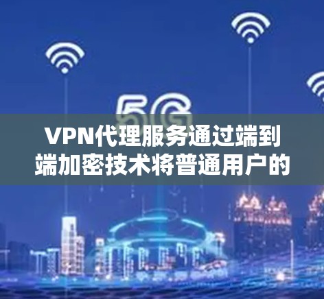 VPN代理服务通过端到端加密技术将普通用户的互联网连接到VPN，提供安全的网络环境，让用户可以访问VPN内的内容。以下是详细的步骤说明