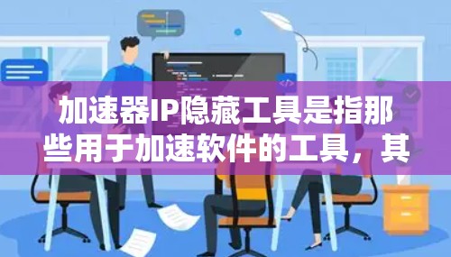 加速器IP隐藏工具是指那些用于加速软件的工具，其IP地址被隐藏，通常是因为这些功能无法在普通网络环境中运行，或者需要特定的配置。以下是一些可能涉及加速器IP隐藏工具的详细信息