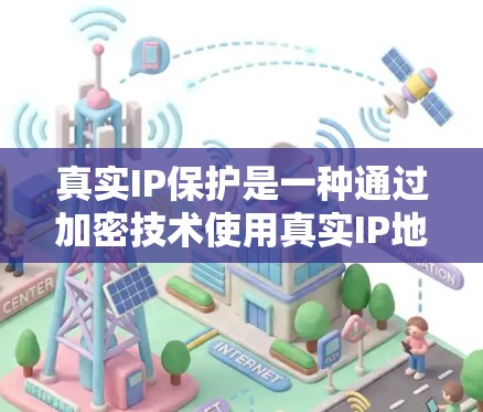 真实IP保护是一种通过加密技术使用真实IP地址来全面保护网络访问的安全机制。以下是对其详细介绍的总结