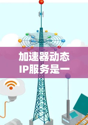 加速器动态IP服务是一种专为支持多设备加速而设计的加速器设备，该加速器能够通过动态IP网络自动分发视频或数据流到多个加速设备，从而提升整体网络效率。以下是关于该服务的详细分析