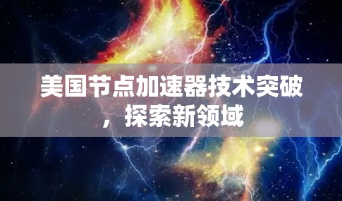 美国节点加速器技术突破，探索新领域