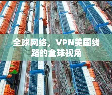 全球网络，VPN美国线路的全球视角
