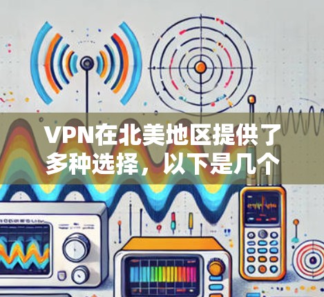 VPN在北美地区提供了多种选择，以下是几个主要的VPN线路和服务