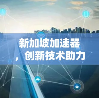 新加坡加速器，创新技术助力数据传输