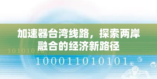 加速器台湾线路，探索两岸融合的经济新路径