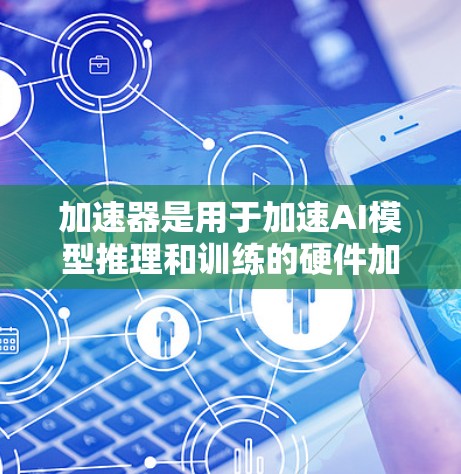 加速器是用于加速AI模型推理和训练的硬件加速器，尤其是在高性能计算（HPC）和GPU加速领域。北美地区的一些加速器供应商包括