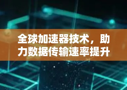 全球加速器技术，助力数据传输速率提升