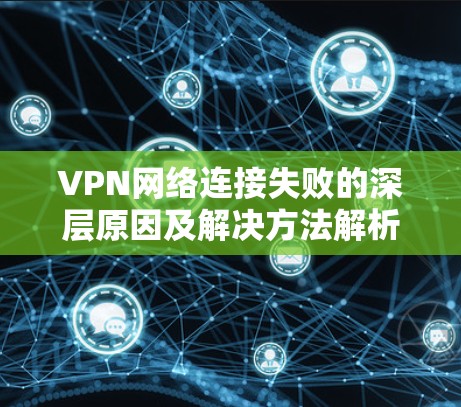 VPN网络连接失败的深层原因及解决方法解析