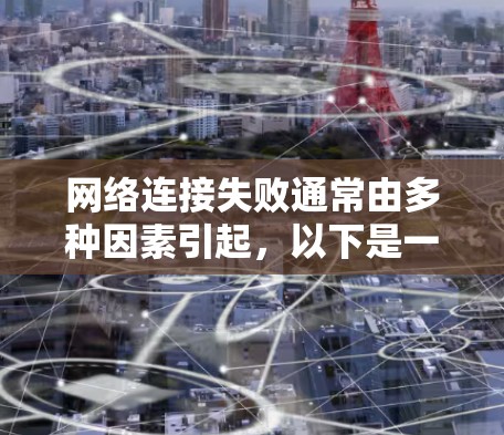 网络连接失败通常由多种因素引起，以下是一些可能的原因和解决方法