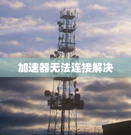 加速器无法连接解决