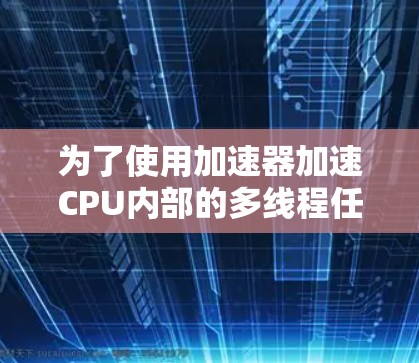 为了使用加速器加速CPU内部的多线程任务，您可以按照以下步骤进行