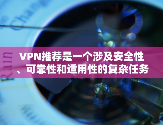 VPN推荐是一个涉及安全性、可靠性和适用性的复杂任务。为了帮助你找到最适合你的VPN推荐榜单，以下是几个综合性的推荐列表，涵盖不同的平台和类型