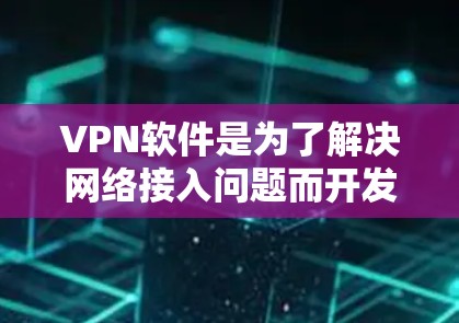 VPN软件是为了解决网络接入问题而开发的工具，帮助用户在不同网络设备之间进行VPN连接。以下是根据用户需求推荐的一些VPN软件