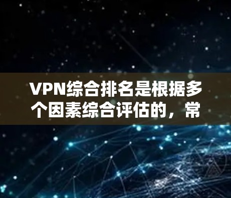 VPN综合排名是根据多个因素综合评估的，常见的综合排名标准包括