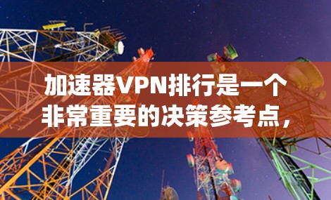 加速器VPN排行是一个非常重要的决策参考点，因为它直接决定了用户的访问效率和安全性。以下是一些 commonly recommended VPN 系列，根据不同的需求和预算进行推荐