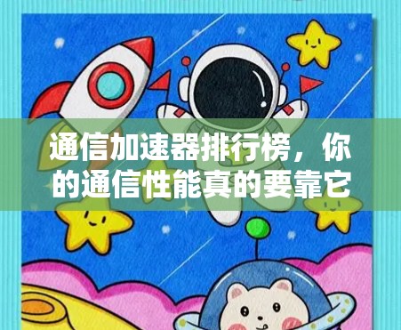 通信加速器排行榜，你的通信性能真的要靠它吗？