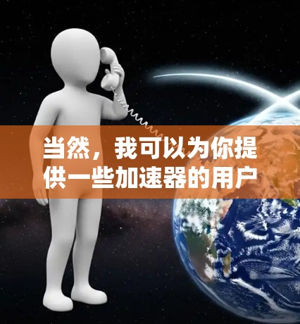 当然，我可以为你提供一些加速器的用户评价，这些评价来自不同的用户和不同的加速器。以下是一些示例