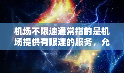 机场不限速通常指的是机场提供有限速的服务，允许乘客在机场内使用车辆或公共交通工具，而不是自己驾驶。这通常是为了缓解机场的拥堵和等待时间，让乘客更快地到达目的地