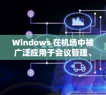 Windows 在机场中被广泛应用于会议管理、拍照、设备管理等领域。以下是 Windows 1 在机场的具体应用和功能