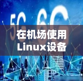 在机场使用Linux设备或软件，通常需要考虑以下几点