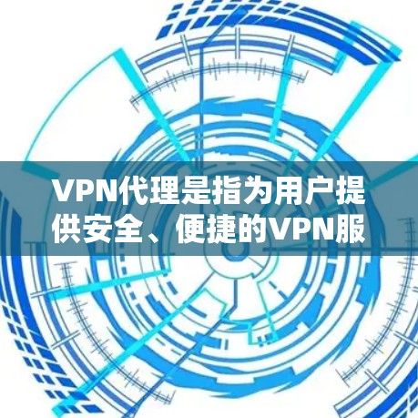 VPN代理是指为用户提供安全、便捷的VPN服务，帮助他们访问国际互联网。以下是关于VPN代理的一些关键点和建议