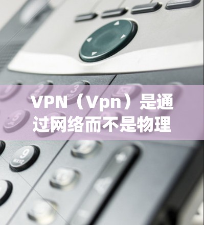 VPN（Vpn）是通过网络而不是物理管道来连接外部网络的工具，主要用于在没有物理连接的情况下，远程访问外部网络资源。VPN国际（VPN国际）指的是那些能够访问全球范围内的互联网资源的VPN服务