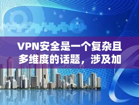 VPN安全是一个复杂且多维度的话题，涉及加密技术、算法选择、密钥安全性和协议优化等多个方面。以下是对VPN安全的系统性分析和总结