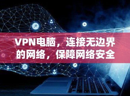 VPN电脑，连接无边界的网络，保障网络安全