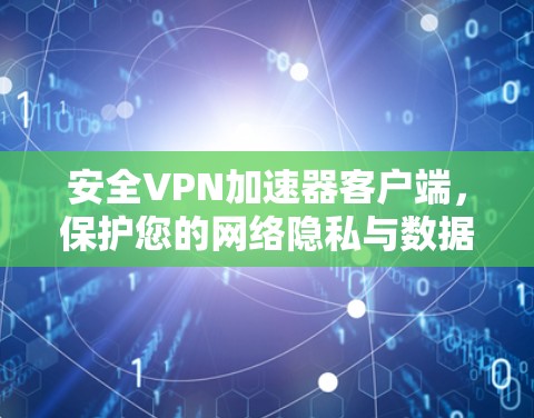 安全VPN加速器客户端，保护您的网络隐私与数据安全
