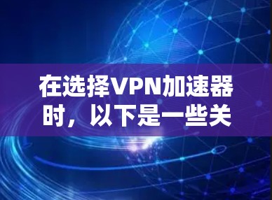 在选择VPN加速器时，以下是一些关键考虑因素和推荐，帮助你高效地找到一个适合你的加速器