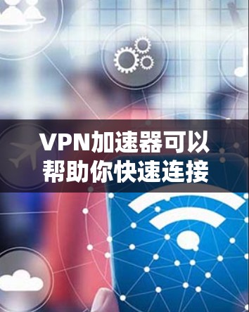 VPN加速器可以帮助你快速连接到多个VPN服务，提升你的网络连接速度。以下是几个推荐的VPN加速器，你可以根据自己的需求选择合适的