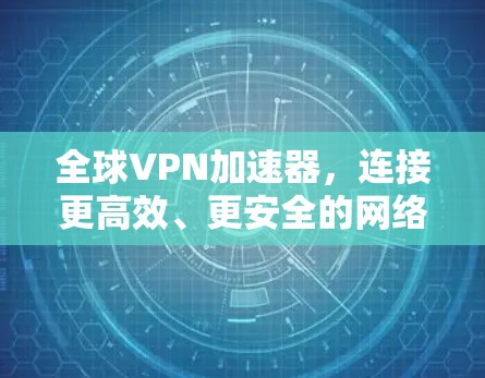 全球VPN加速器，连接更高效、更安全的网络
