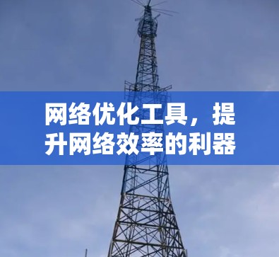 网络优化工具，提升网络效率的利器