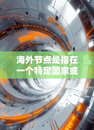海外节点是指在一个特定国家或地区的网络环境中部署的节点，该节点与该国的网络架构、设备和协议相匹配。例如，在美国的网络架构中使用美国的网络设备，这些节点被称为海外节点
