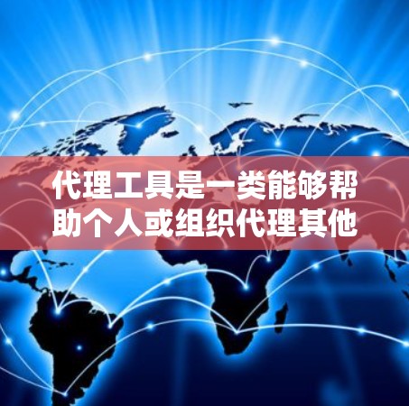 代理工具是一类能够帮助个人或组织代理其他事务的工具，通常由专业公司或服务提供商提供。以下是对代理工具的详细总结