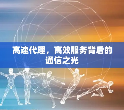 高速代理，高效服务背后的通信之光
