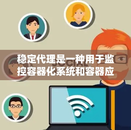 稳定代理是一种用于监控容器化系统和容器应用的安全工具，通常与容器管理工具如Kubernetes结合使用。以下是稳定代理的详细介绍