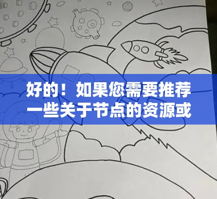 好的！如果您需要推荐一些关于节点的资源或工具，我可以为您准备以下内容